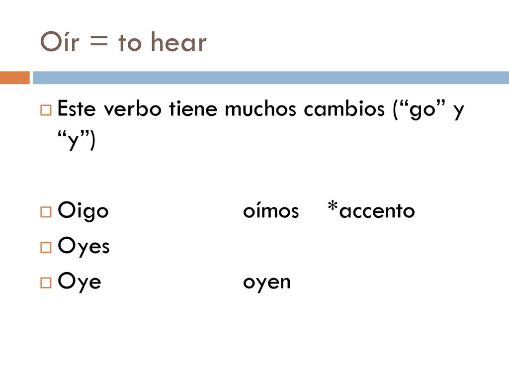 Oír = to hear Este verbo tiene muchos cambios ( go y y )