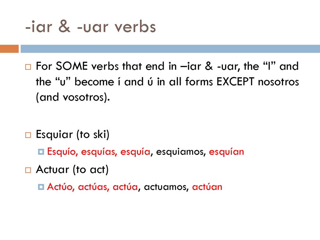 -iar & -uar verbs For SOME verbs that end in –iar & -uar, the I and the u become í and ú in all forms EXCEPT nosotros (and vosotros).