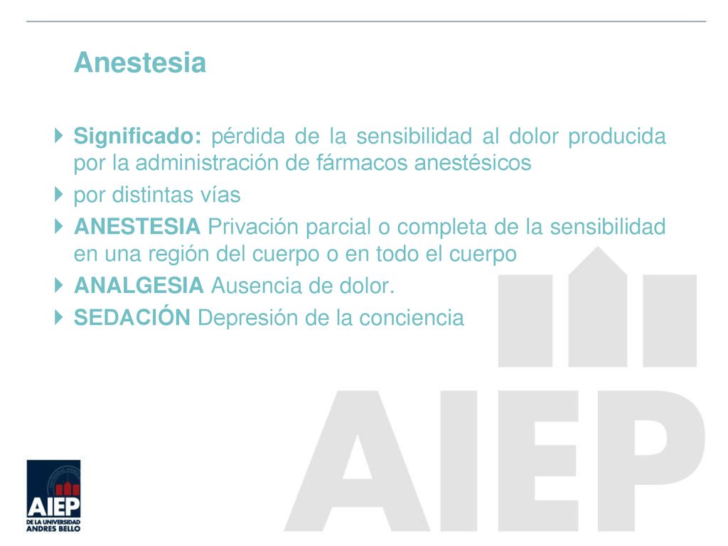 Anestesia Significado: pérdida de la sensibilidad al dolor producida por la administración de fármacos anestésicos.