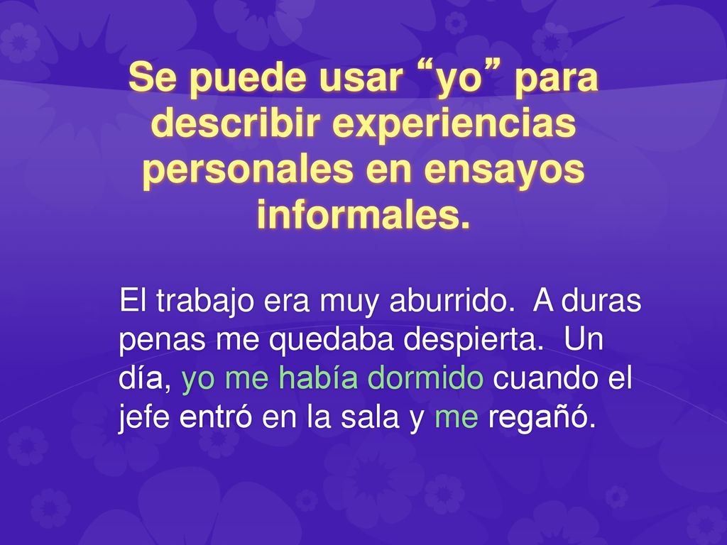 Se puede usar yo para describir experiencias personales en ensayos informales.