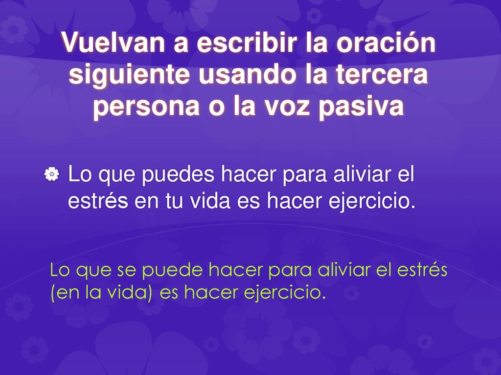 Vuelvan a escribir la oración siguiente usando la tercera persona o la voz pasiva