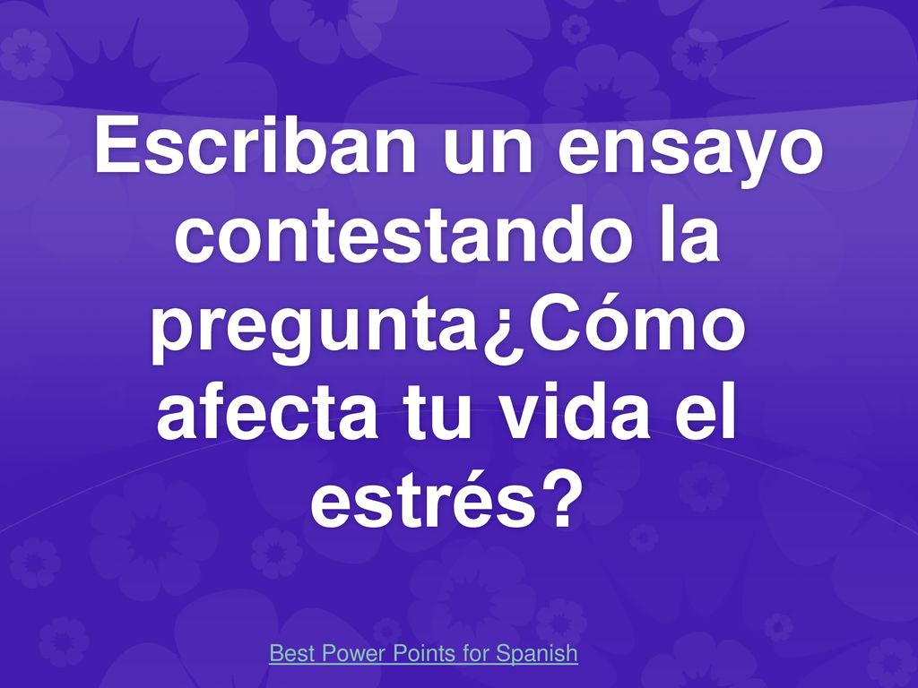 Escriban un ensayo contestando la pregunta¿Cómo afecta tu vida el estrés