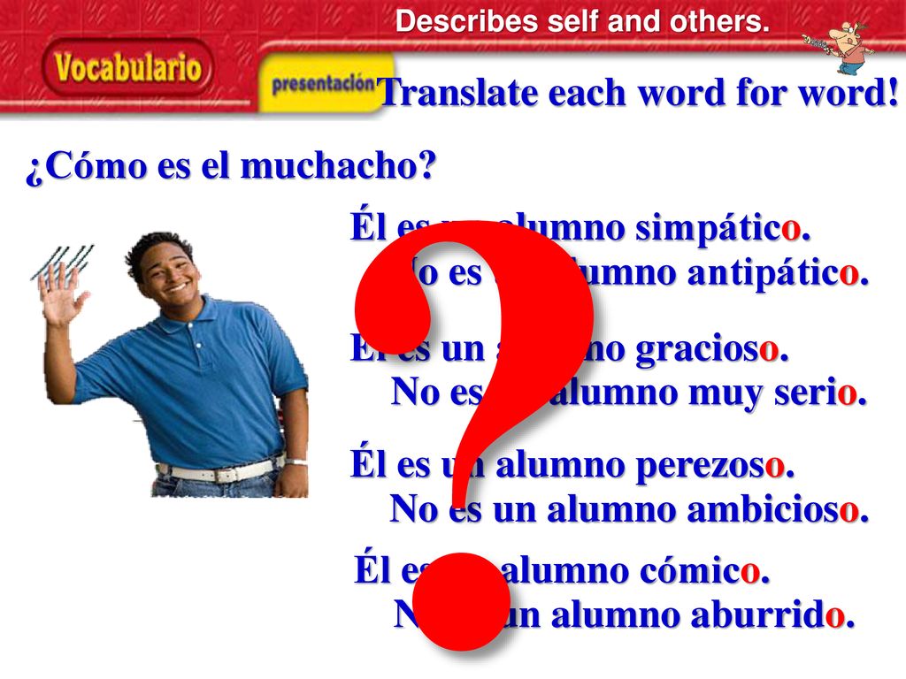Translate each word for word! ¿Cómo es el muchacho