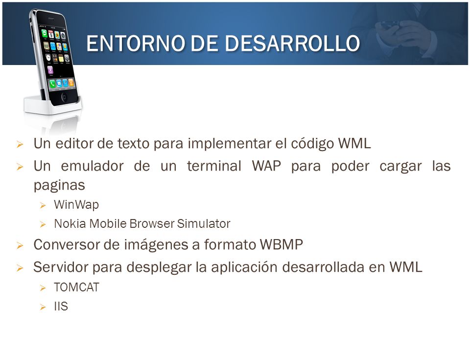 ENTORNO DE DESARROLLO Un editor de texto para implementar el código WML. Un emulador de un terminal WAP para poder cargar las paginas.