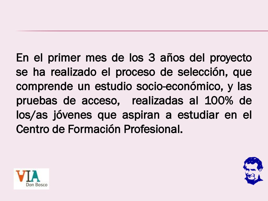 En el primer mes de los 3 años del proyecto se ha realizado el proceso de selección, que comprende un estudio socio-económico, y las pruebas de acceso, realizadas al 100% de los/as jóvenes que aspiran a estudiar en el Centro de Formación Profesional.
