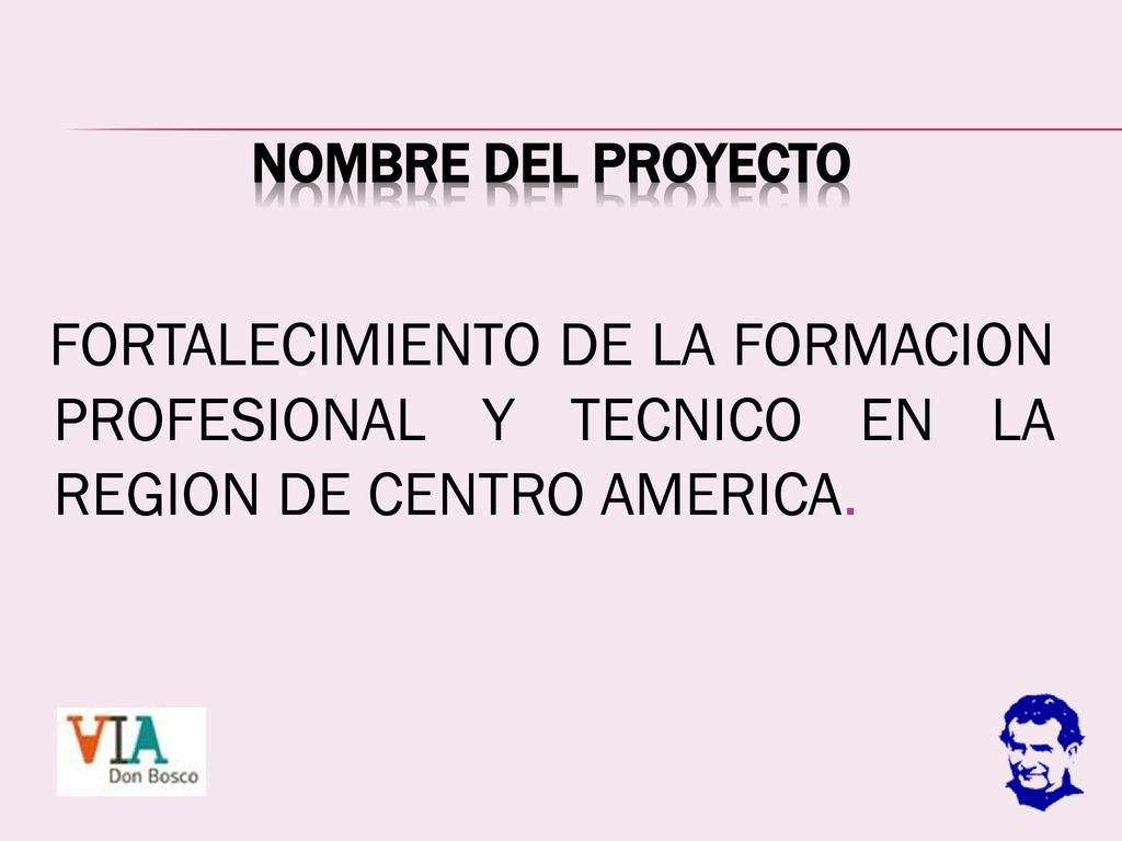 NOMBRE DEL PROYECTO FORTALECIMIENTO DE LA FORMACION PROFESIONAL Y TECNICO EN LA REGION DE CENTRO AMERICA.