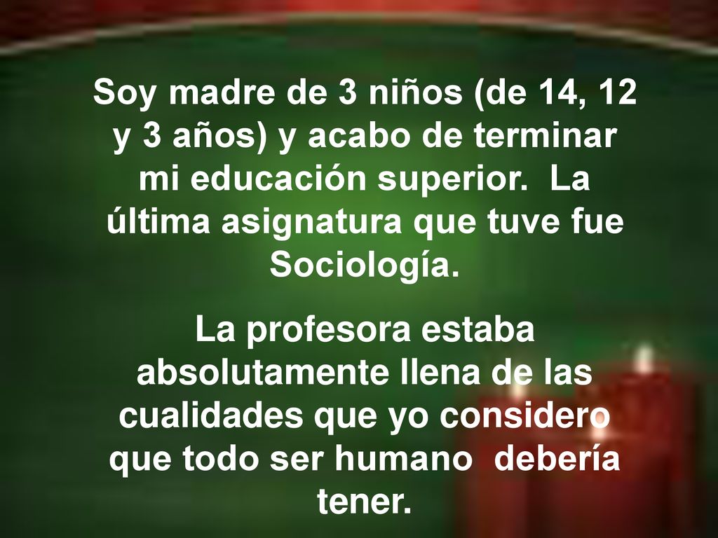 Soy madre de 3 niños (de 14, 12 y 3 años) y acabo de terminar mi educación superior. La última asignatura que tuve fue Sociología.