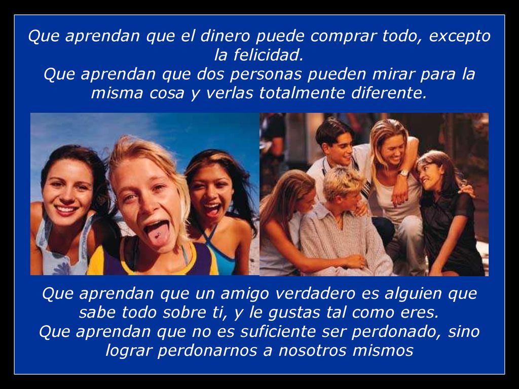 Que aprendan que el dinero puede comprar todo, excepto la felicidad.