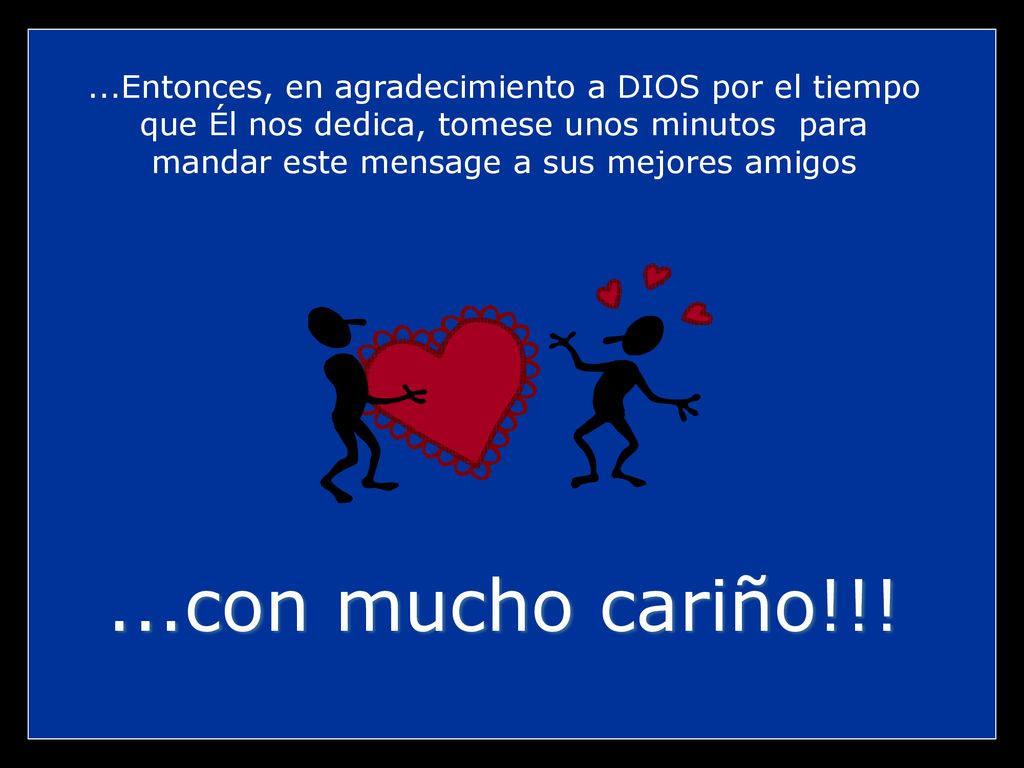 ...Entonces, en agradecimiento a DIOS por el tiempo que Él nos dedica, tomese unos minutos para mandar este mensage a sus mejores amigos