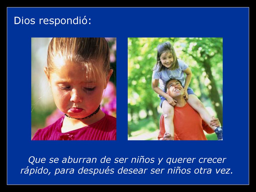 Dios respondió: Que se aburran de ser niños y querer crecer rápido, para después desear ser niños otra vez.