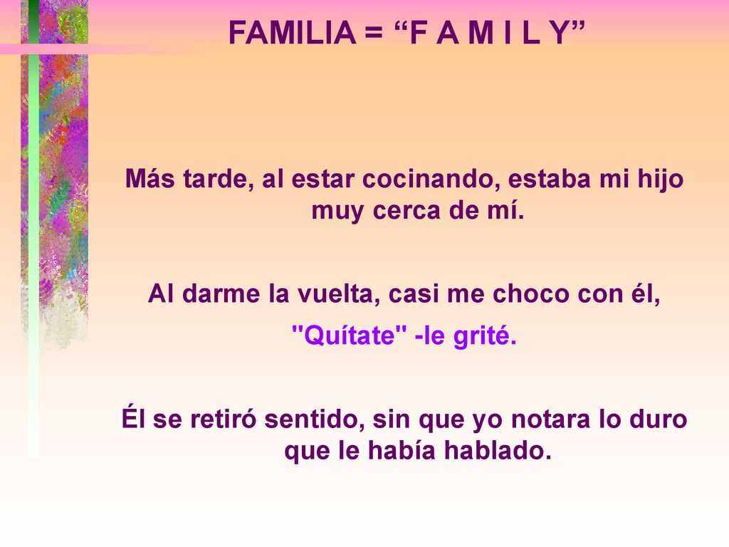FAMILIA = F A M I L Y Más tarde, al estar cocinando, estaba mi hijo muy cerca de mí. Al darme la vuelta, casi me choco con él,
