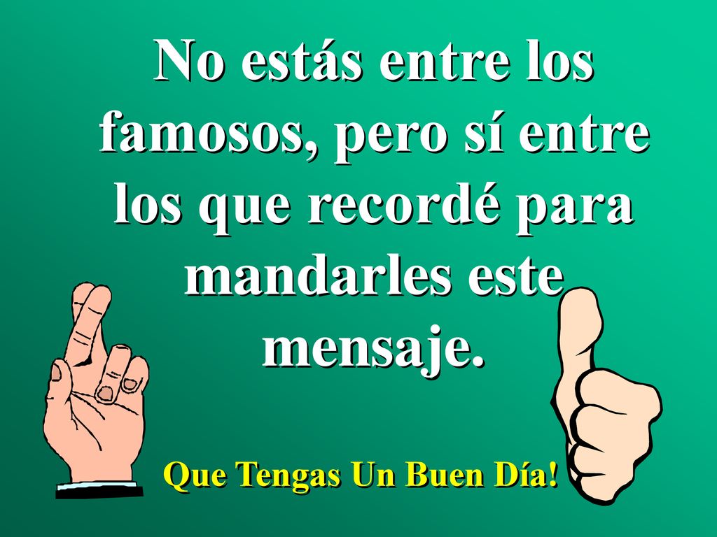 No estás entre los famosos, pero sí entre los que recordé para mandarles este mensaje.
