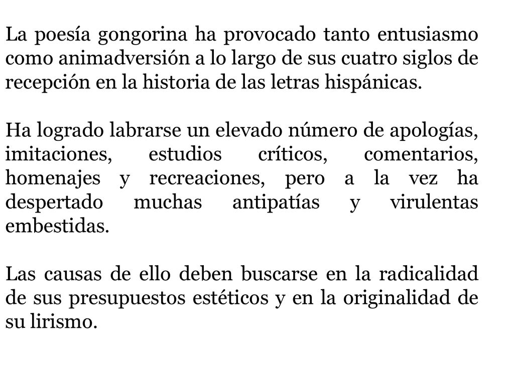 La poesía gongorina ha provocado tanto entusiasmo como animadversión a lo largo de sus cuatro siglos de recepción en la historia de las letras hispánicas.