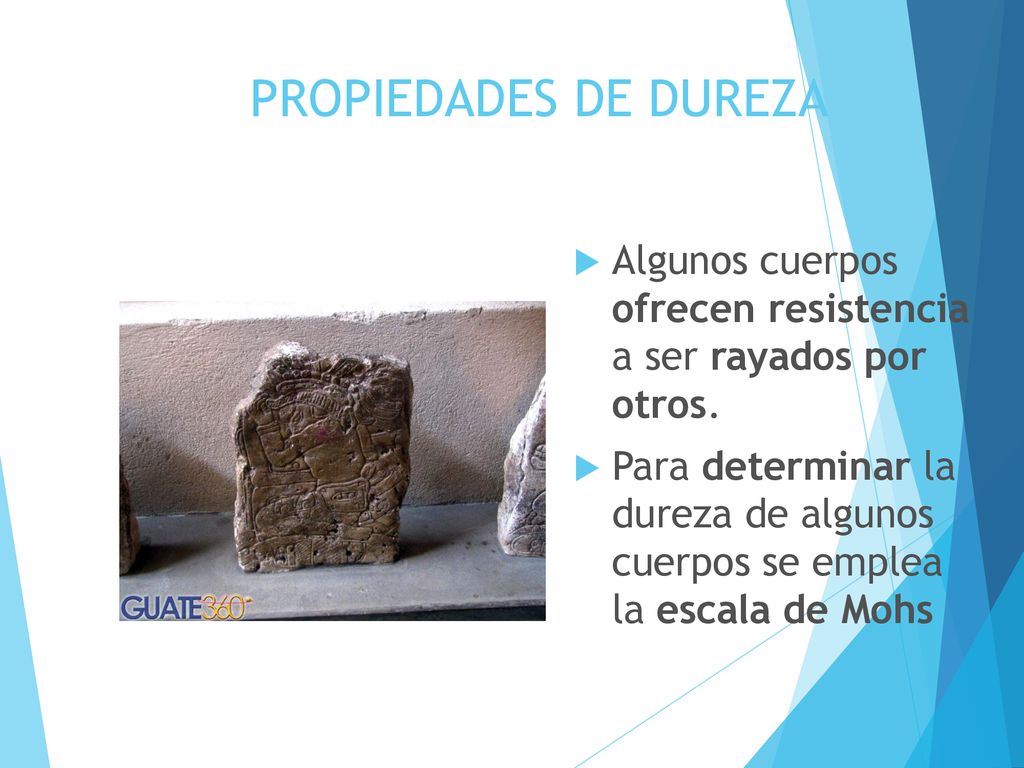 PROPIEDADES DE DUREZA Algunos cuerpos ofrecen resistencia a ser rayados por otros.