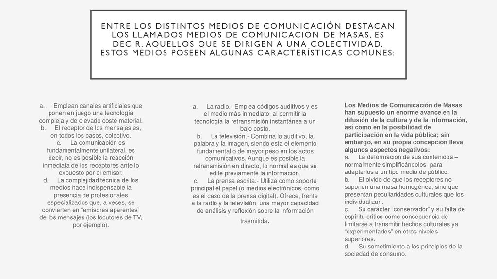 Entre los distintos medios de comunicación destacan los llamados Medios de Comunicación de Masas, es decir, aquellos que se dirigen a una colectividad. Estos medios poseen algunas características comunes: