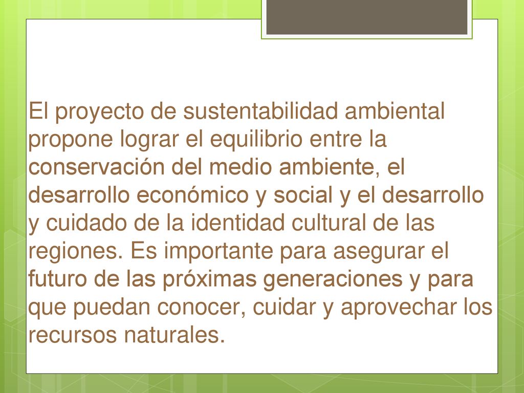 El proyecto de sustentabilidad ambiental propone lograr el equilibrio entre la conservación del medio ambiente, el desarrollo económico y social y el desarrollo y cuidado de la identidad cultural de las regiones.