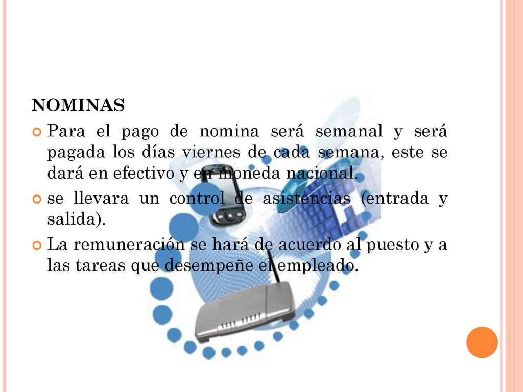 NOMINAS Para el pago de nomina será semanal y será pagada los días viernes de cada semana, este se dará en efectivo y en moneda nacional.