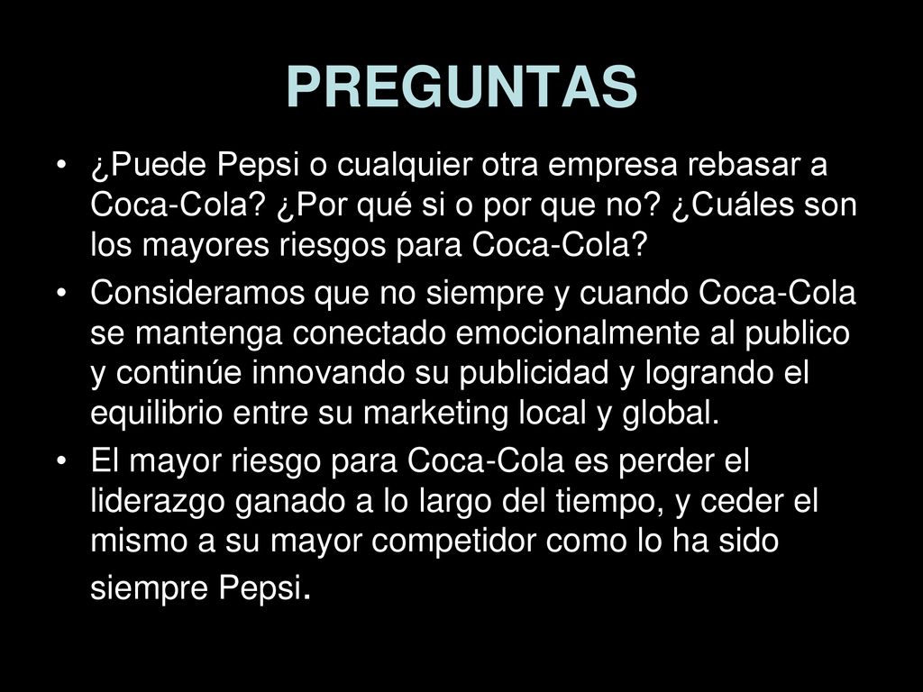 PREGUNTAS ¿Puede Pepsi o cualquier otra empresa rebasar a Coca-Cola ¿Por qué si o por que no ¿Cuáles son los mayores riesgos para Coca-Cola
