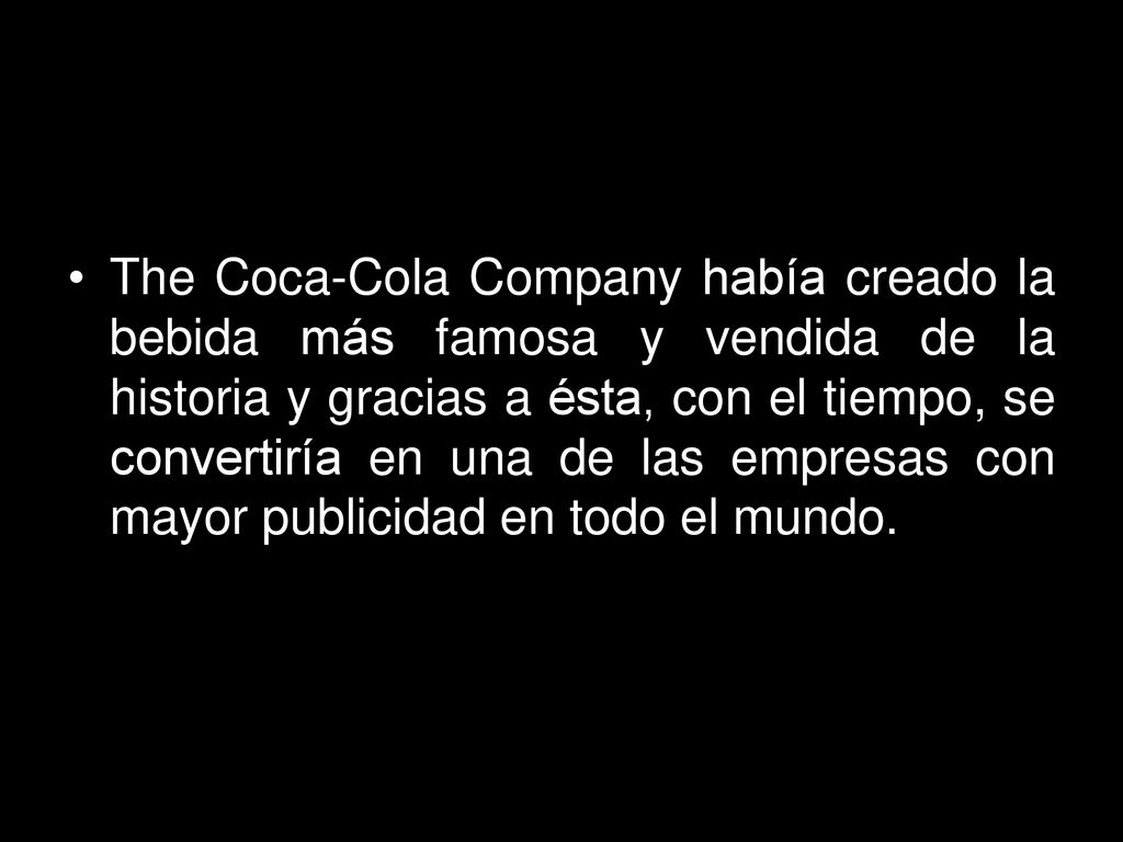 The Coca-Cola Company había creado la bebida más famosa y vendida de la historia y gracias a ésta, con el tiempo, se convertiría en una de las empresas con mayor publicidad en todo el mundo.