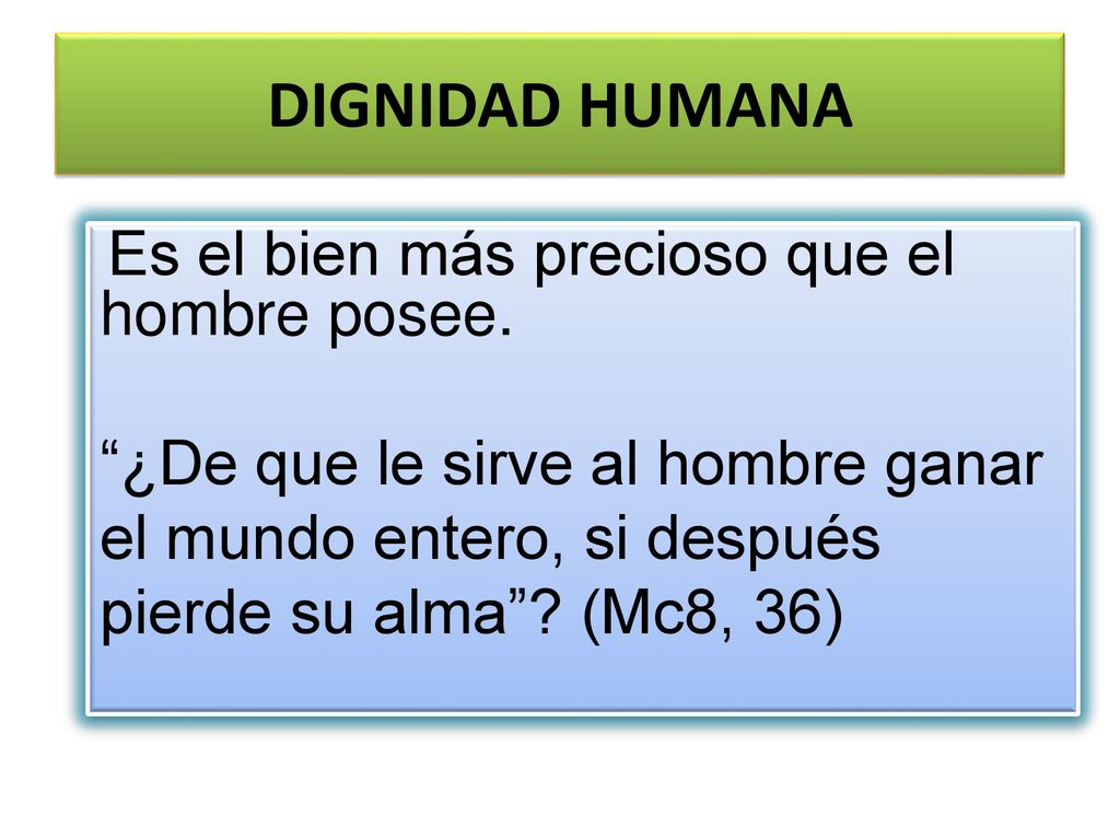 DIGNIDAD HUMANA Es el bien más precioso que el hombre posee.