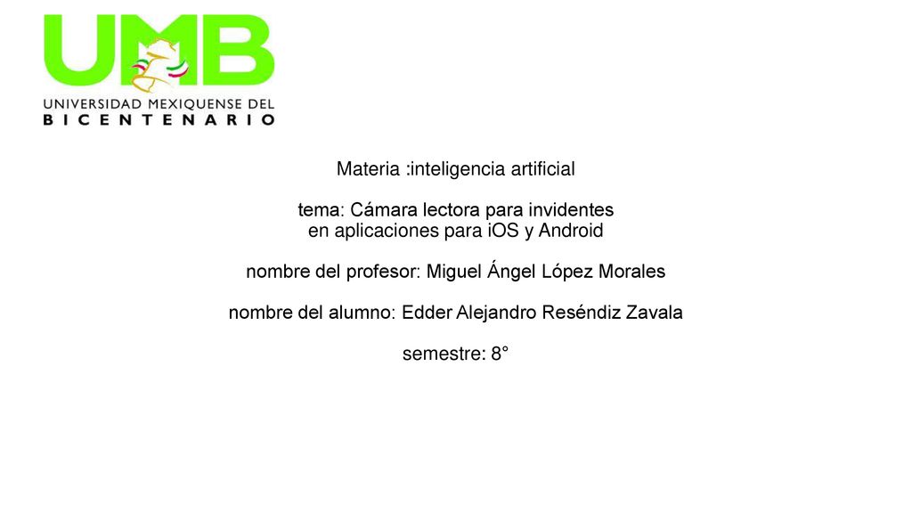 Materia :inteligencia artificial tema: Cámara lectora para invidentes en aplicaciones para iOS y Android nombre del profesor: Miguel Ángel López Morales nombre del alumno: Edder Alejandro Reséndiz Zavala semestre: 8°