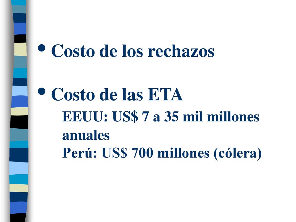 Costo de los rechazos Costo de las ETA EEUU: US$ 7 a 35 mil millones anuales Perú: US$ 700 millones (cólera)