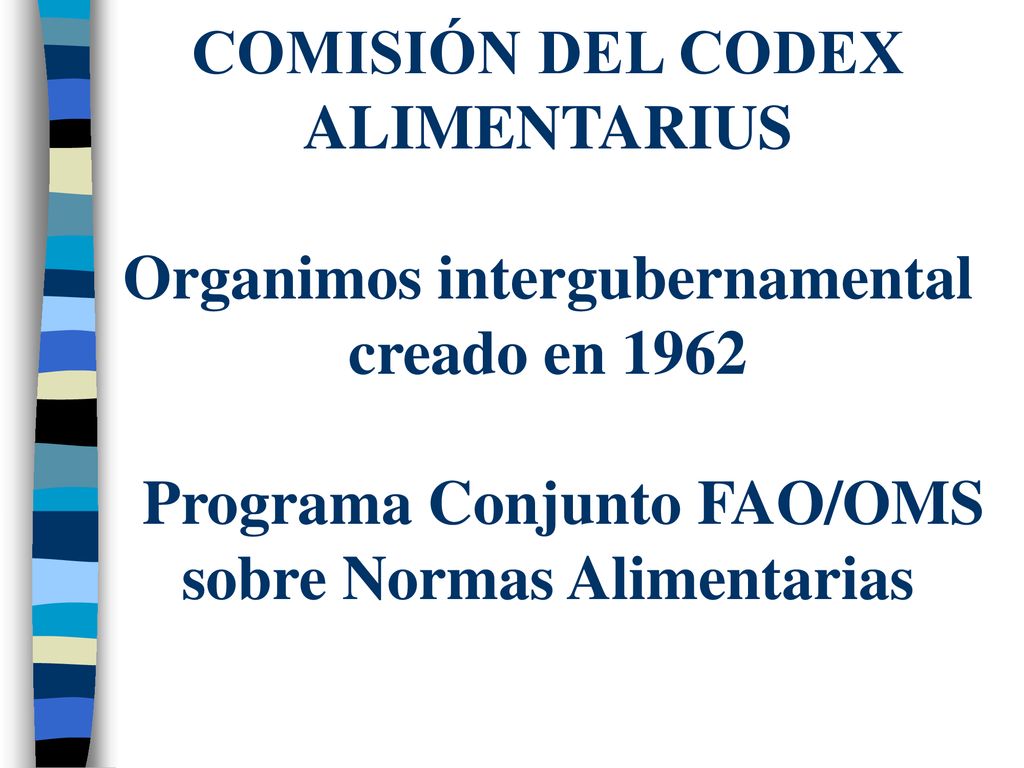COMISIÓN DEL CODEX ALIMENTARIUS Organimos intergubernamental creado en 1962 Programa Conjunto FAO/OMS sobre Normas Alimentarias
