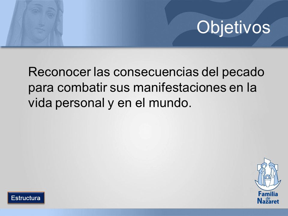 Objetivos Reconocer las consecuencias del pecado para combatir sus manifestaciones en la vida personal y en el mundo.