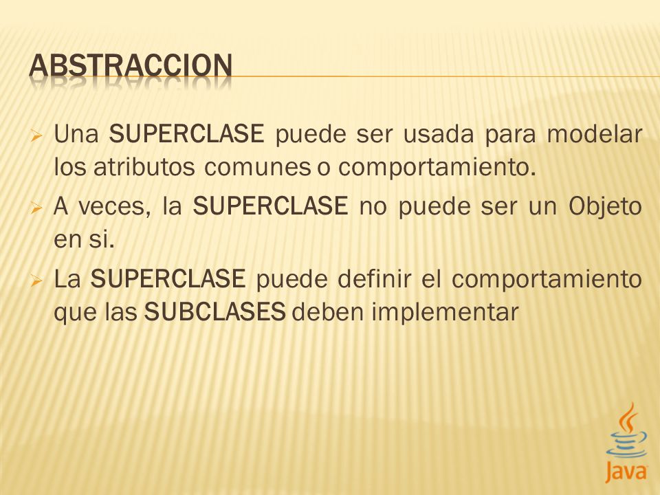 ABSTRACCION Una SUPERCLASE puede ser usada para modelar los atributos comunes o comportamiento. A veces, la SUPERCLASE no puede ser un Objeto en si.