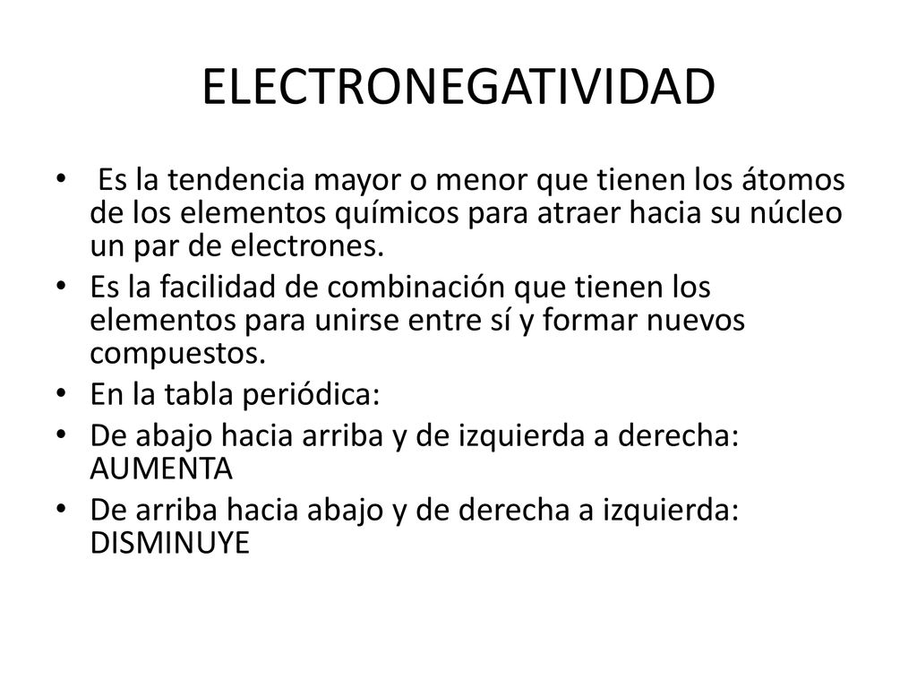 ELECTRONEGATIVIDAD Es la tendencia mayor o menor que tienen los átomos de los elementos químicos para atraer hacia su núcleo un par de electrones.