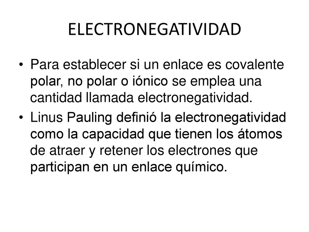 ELECTRONEGATIVIDAD Para establecer si un enlace es covalente polar, no polar o iónico se emplea una cantidad llamada electronegatividad.
