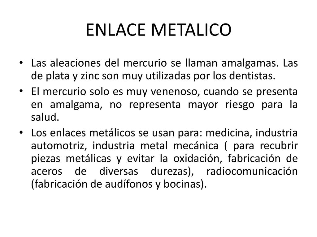 ENLACE METALICO Las aleaciones del mercurio se llaman amalgamas. Las de plata y zinc son muy utilizadas por los dentistas.