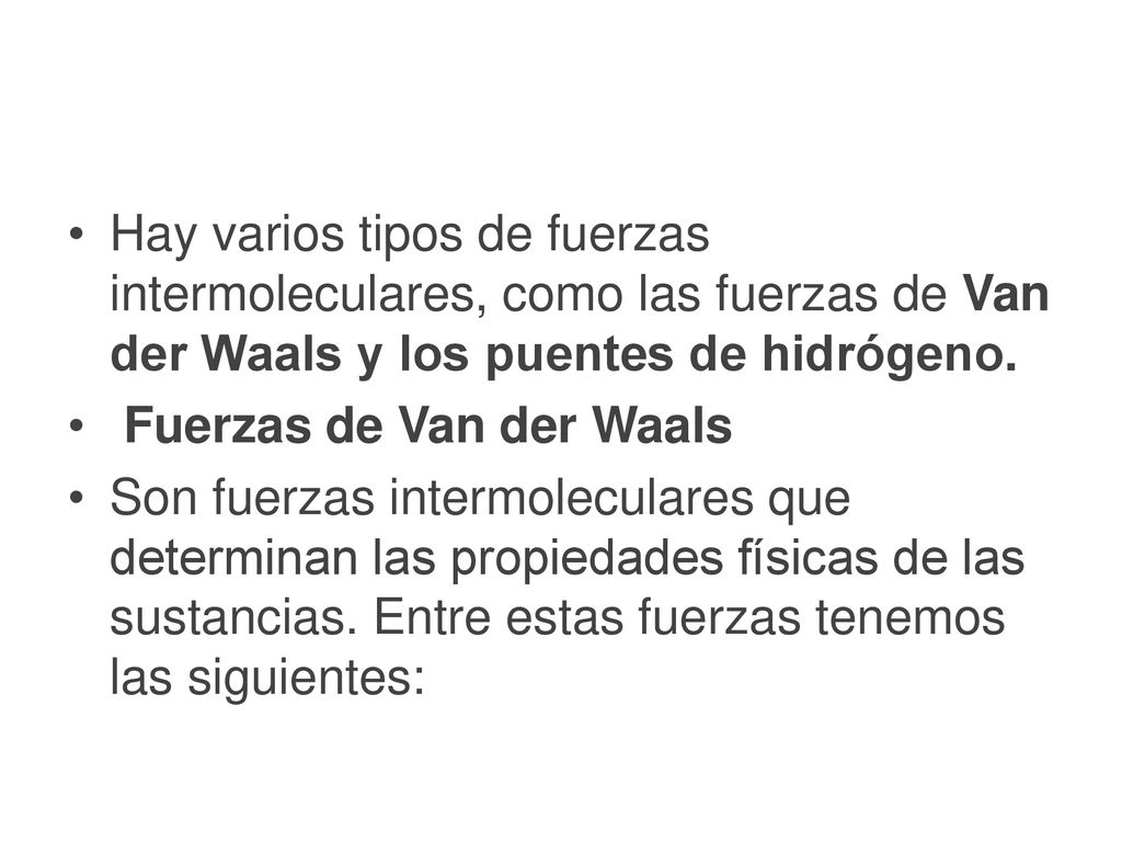 Hay varios tipos de fuerzas intermoleculares, como las fuerzas de Van der Waals y los puentes de hidrógeno.