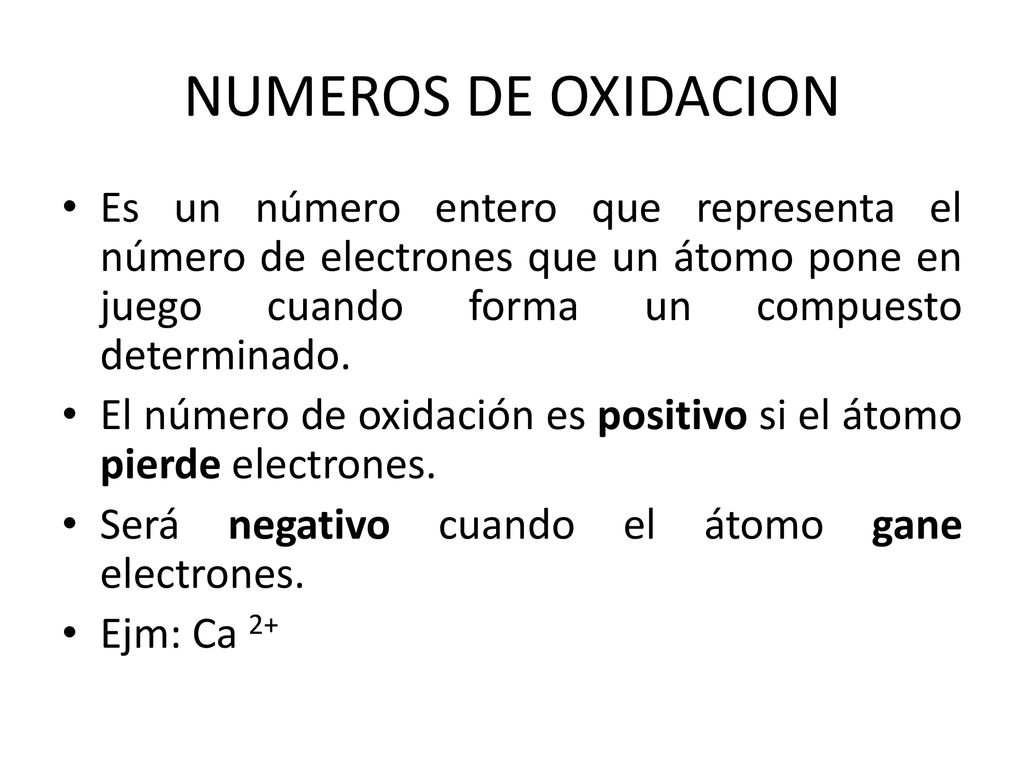 NUMEROS DE OXIDACION Es un número entero que representa el número de electrones que un átomo pone en juego cuando forma un compuesto determinado.