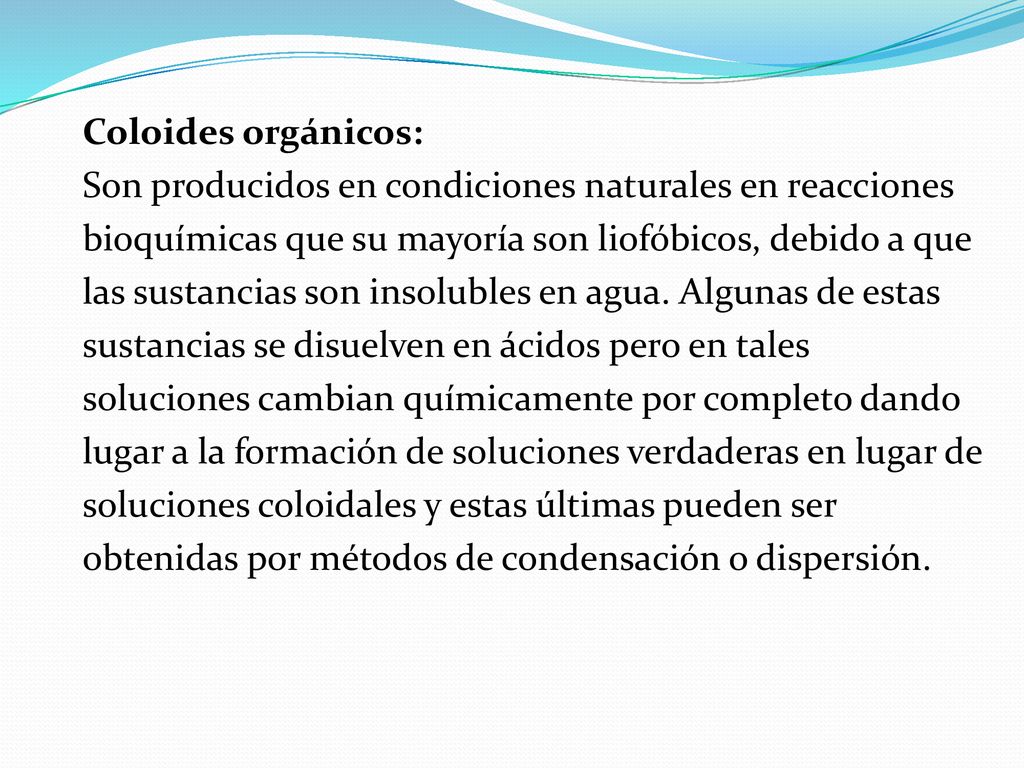 Coloides orgánicos: Son producidos en condiciones naturales en reacciones. bioquímicas que su mayoría son liofóbicos, debido a que.