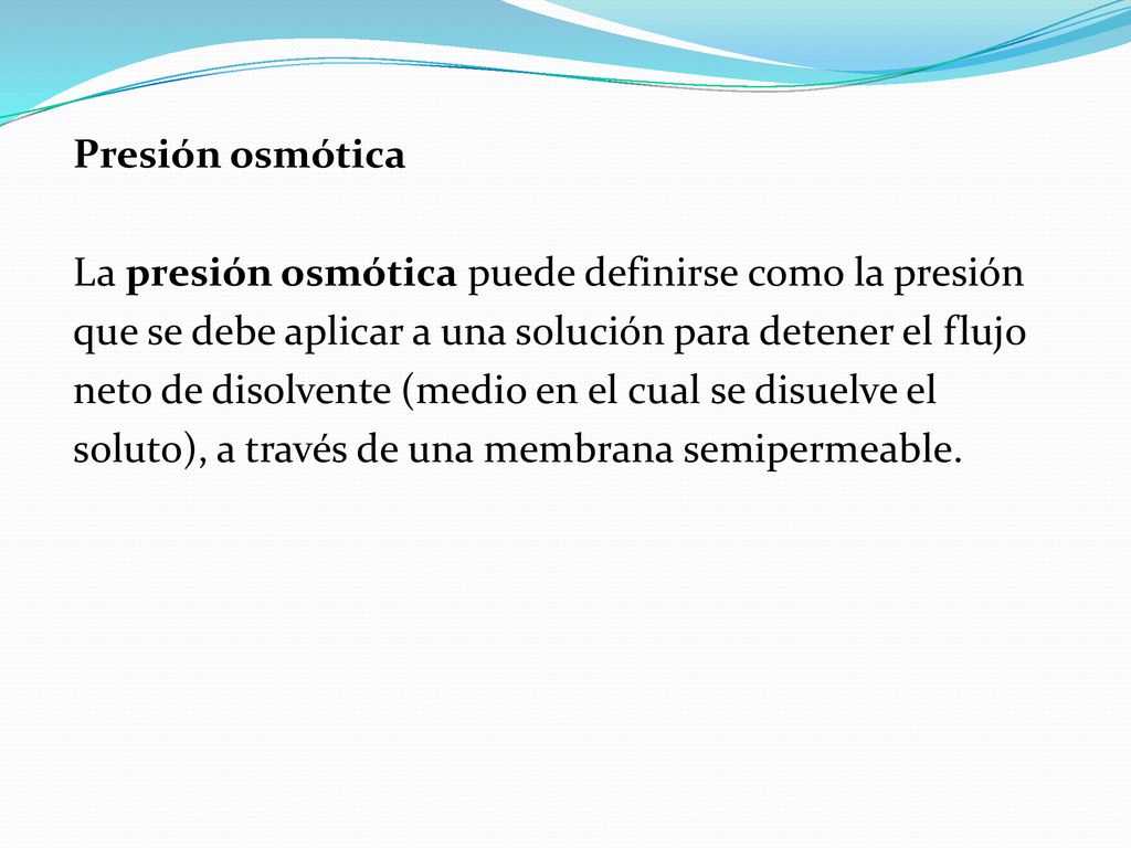 Presión osmótica La presión osmótica puede definirse como la presión. que se debe aplicar a una solución para detener el flujo.