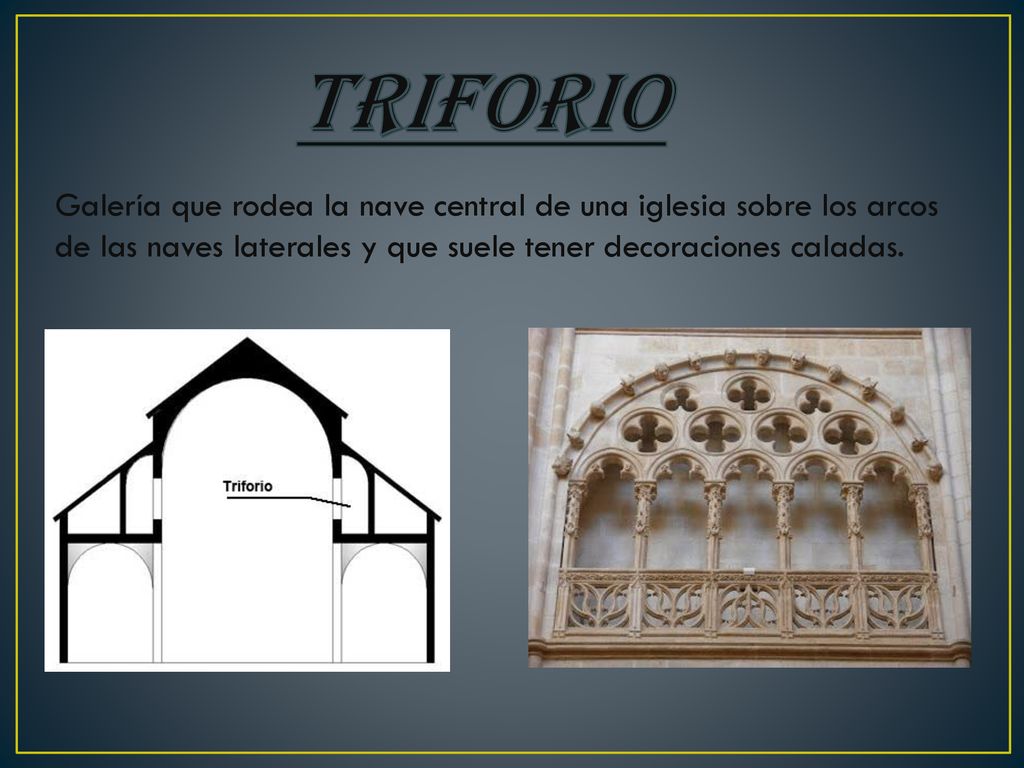 Triforio Galería que rodea la nave central de una iglesia sobre los arcos de las naves laterales y que suele tener decoraciones caladas.