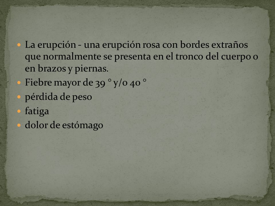 La erupción - una erupción rosa con bordes extraños que normalmente se presenta en el tronco del cuerpo o en brazos y piernas.