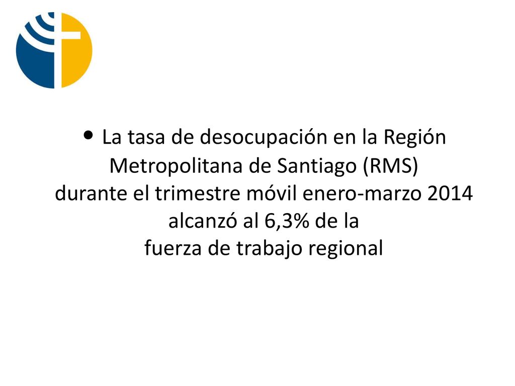 • La tasa de desocupación en la Región Metropolitana de Santiago (RMS) durante el trimestre móvil enero-marzo 2014 alcanzó al 6,3% de la fuerza de trabajo regional
