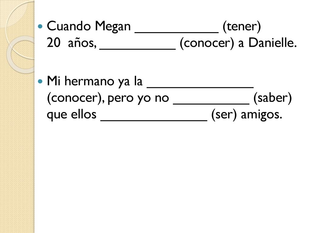 Cuando Megan ___________ (tener) 20_años, __________ (conocer) a Danielle.