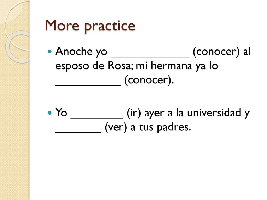 More practice Anoche yo ____________ (conocer) al esposo de Rosa; mi hermana ya lo __________ (conocer).