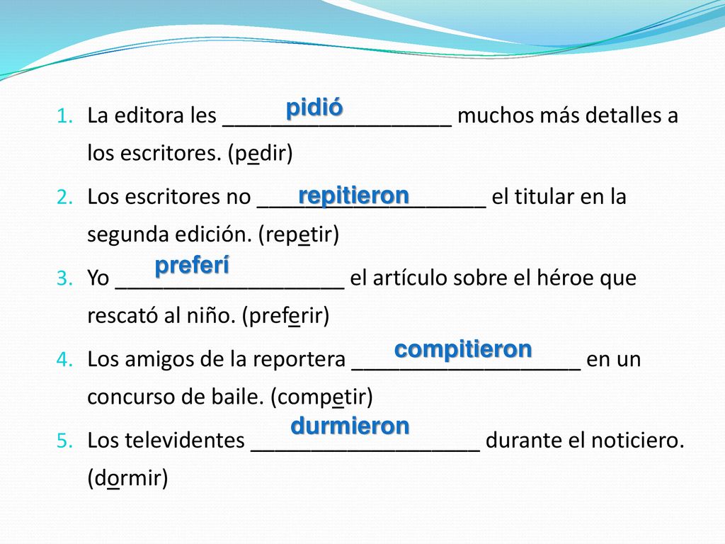 La editora les ___________________ muchos más detalles a los escritores. (pedir)