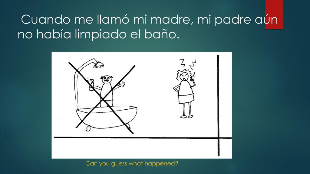Cuando me llamó mi madre, mi padre aún no había limpiado el baño.