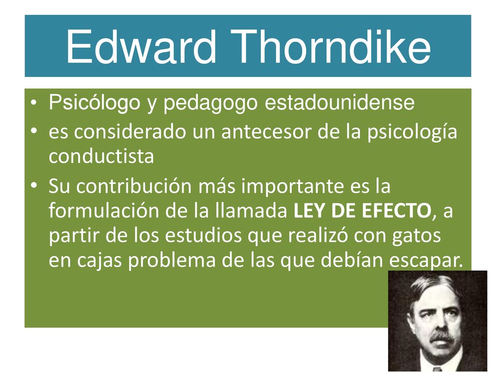Edward Thorndike Psicólogo y pedagogo estadounidense. es considerado un antecesor de la psicología conductista.