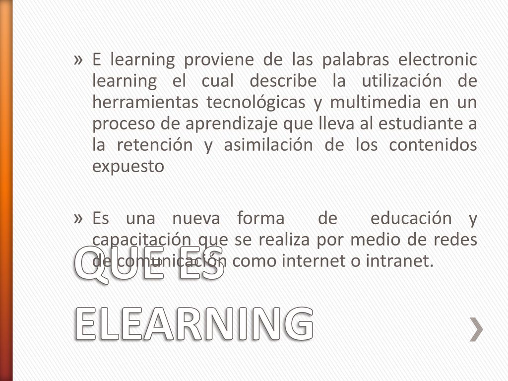 E learning proviene de las palabras electronic learning el cual describe la utilización de herramientas tecnológicas y multimedia en un proceso de aprendizaje que lleva al estudiante a la retención y asimilación de los contenidos expuesto