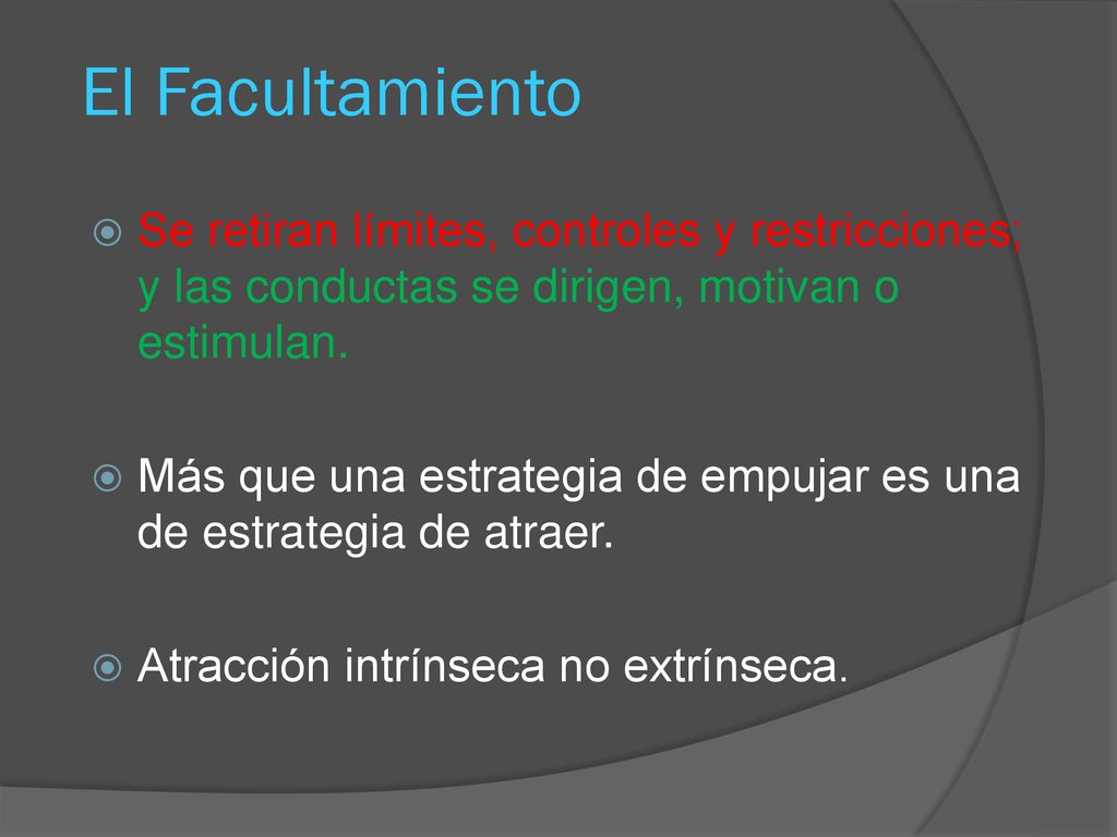 El Facultamiento Se retiran límites, controles y restricciones; y las conductas se dirigen, motivan o estimulan.