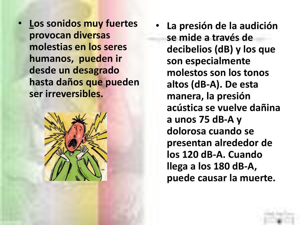 Los sonidos muy fuertes provocan diversas molestias en los seres humanos, pueden ir desde un desagrado hasta daños que pueden ser irreversibles.