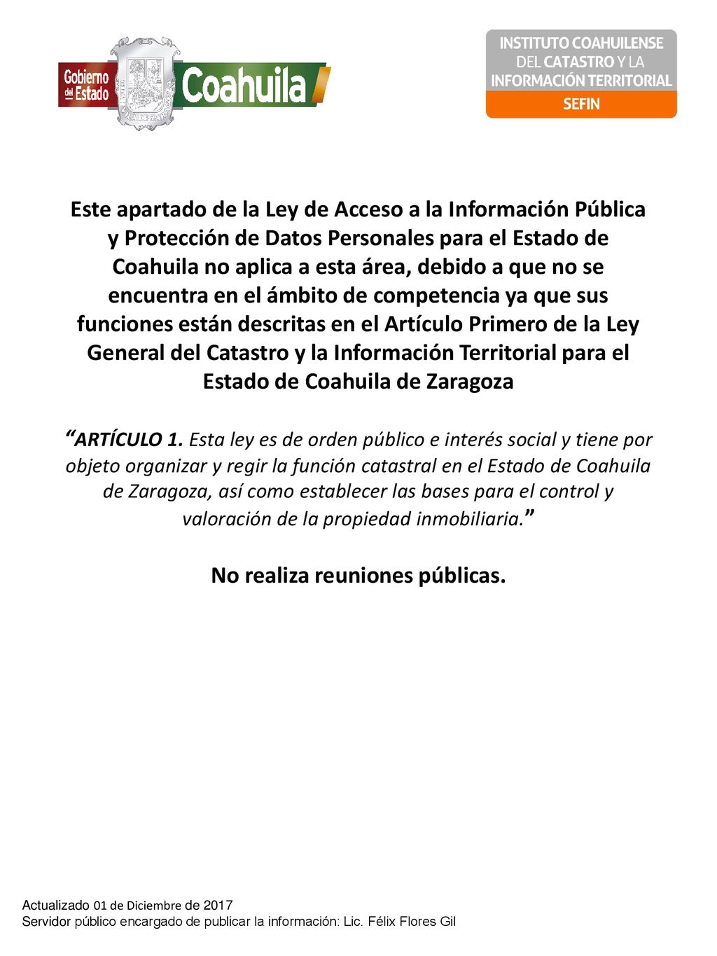 Este apartado de la Ley de Acceso a la Información Pública y Protección de Datos Personales para el Estado de Coahuila no aplica a esta área, debido a que no se encuentra en el ámbito de competencia ya que sus funciones están descritas en el Artículo Primero de la Ley General del Catastro y la Información Territorial para el Estado de Coahuila de Zaragoza ARTÍCULO 1. Esta ley es de orden público e interés social y tiene por objeto organizar y regir la función catastral en el Estado de Coahuila de Zaragoza, así como establecer las bases para el control y valoración de la propiedad inmobiliaria. No realiza reuniones públicas.
