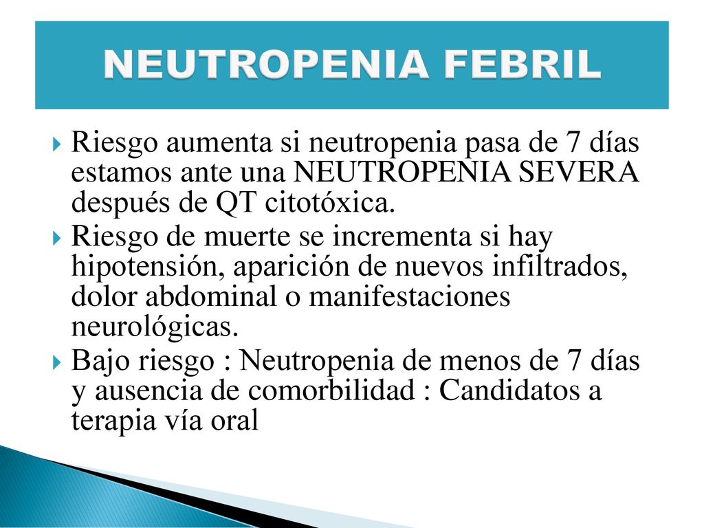 NEUTROPENIA FEBRIL Riesgo aumenta si neutropenia pasa de 7 días estamos ante una NEUTROPENIA SEVERA después de QT citotóxica.