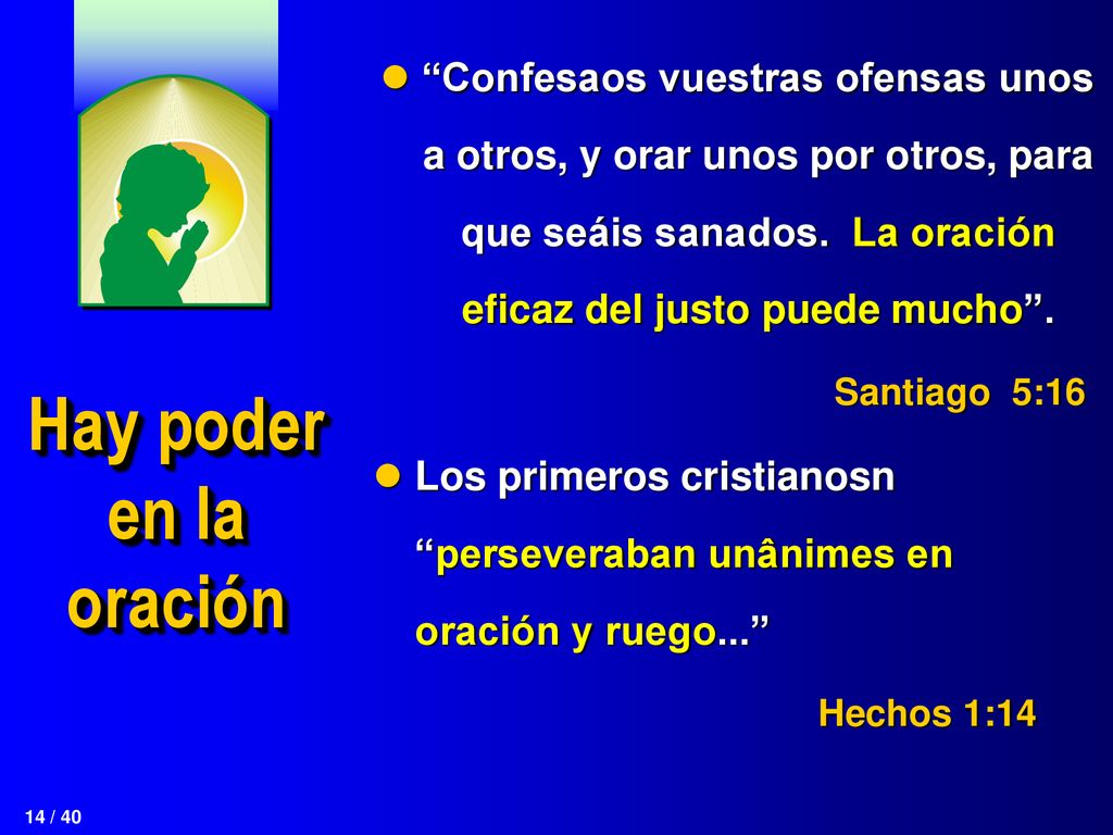 Confesaos vuestras ofensas unos a otros, y orar unos por otros, para que seáis sanados. La oración eficaz del justo puede mucho .